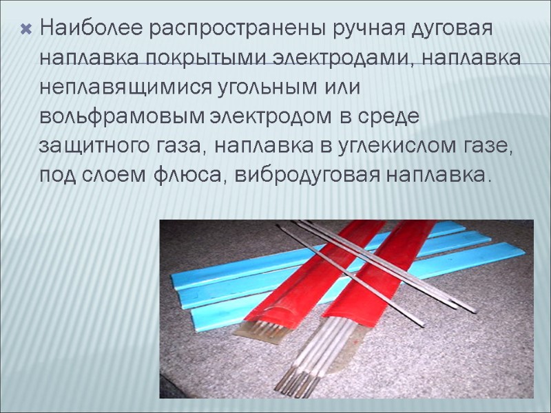 Наиболее распространены ручная дуговая наплавка покрытыми электродами, наплавка неплавящимися угольным или вольфрамовым электродом в